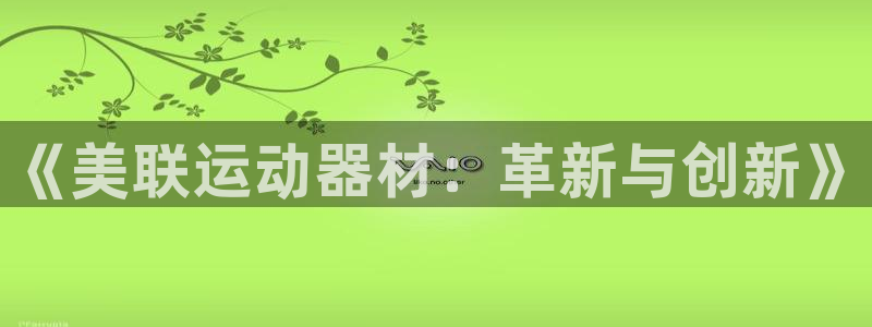 凯捷体育招商电话地址是多少：《美联运动器材：革新与创