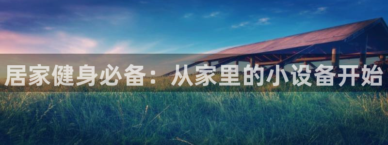 凯捷体育官方客服电话：居家健身必备：从家里的小设备开始