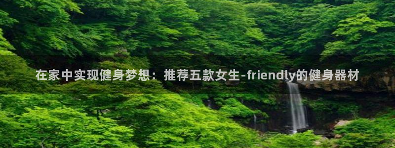 凯捷体育神州：在家中实现健身梦想：推荐五款女生-friend