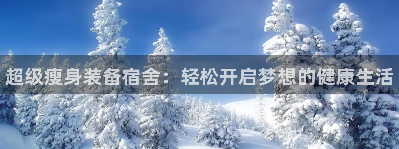 凯捷体育官方客服电话：超级瘦身装备宿舍：轻松开启梦想的健康生