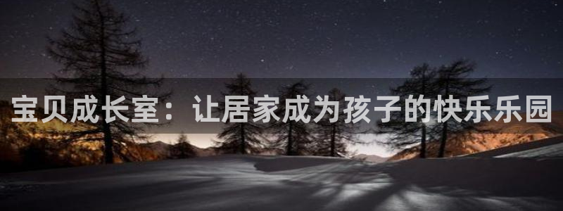 凯捷体育娱乐：宝贝成长室：让居家成为孩子的快乐乐园