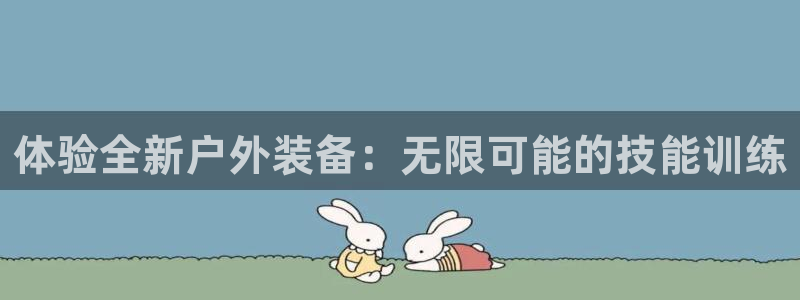 凯捷体育神州：体验全新户外装备：无限可能的技能训练