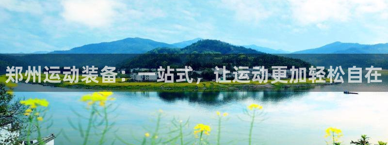 凯捷体育娱乐平台：郑州运动装备：一站式，让运动更加轻松自在
