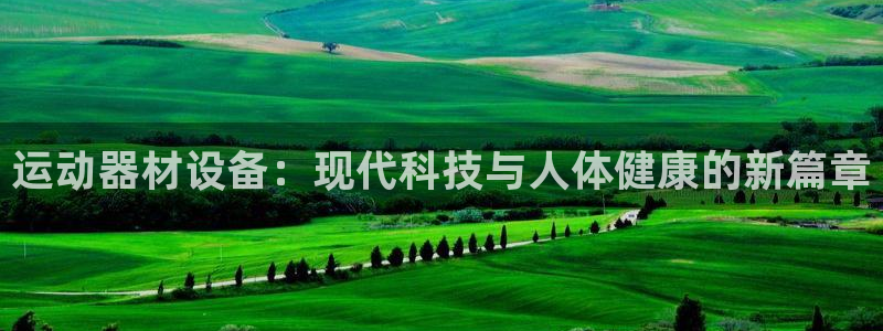 意昂平台体育：运动器材设备：现代科技与人体健康的新篇