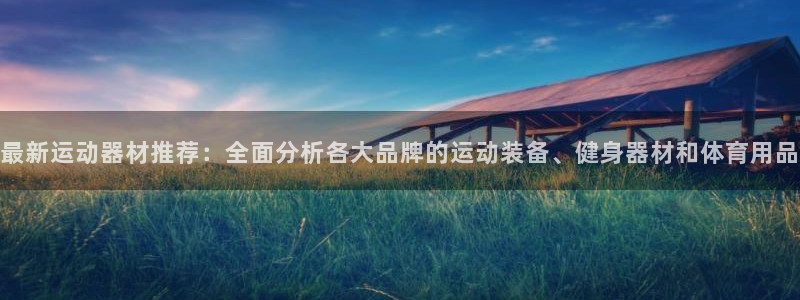 凯捷体育娱乐40996：最新运动器材推荐：全面分析各