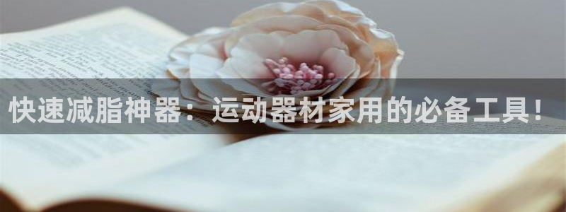 凯捷体育官方：快速减脂神器：运动器材家用的必备工具！
