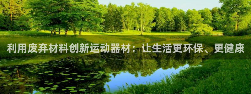 注册凯捷体育：利用废弃材料创新运动器材：让生活更环保、更健康