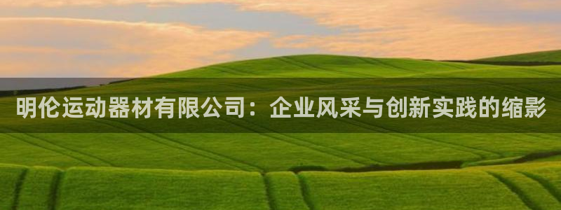 凯捷体育娱乐下载：明伦运动器材有限公司：企业风采与创