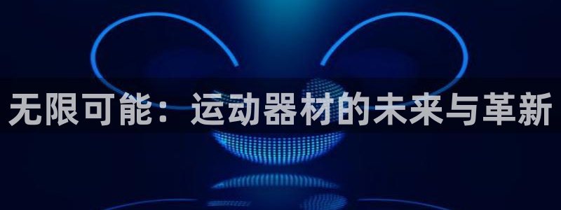 凯捷体育招商电话地址是多少：无限可能：运动器材的未来