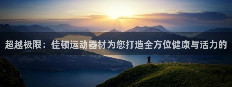 凯捷体育招商电话：超越极限：佳顿运动器材为您打造全方