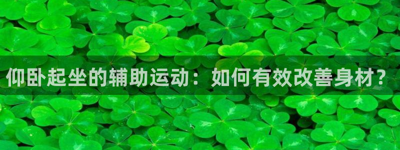 凯捷体育平台是正规平台吗知乎：仰卧起坐的辅助运动：如
