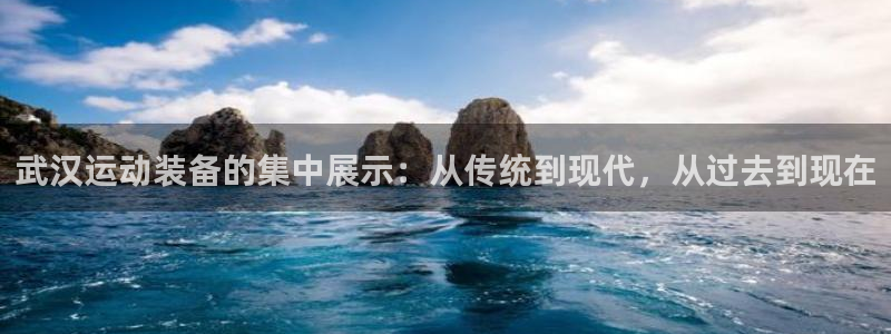 凯捷体育平台注册要钱吗：武汉运动装备的集中展示：从传