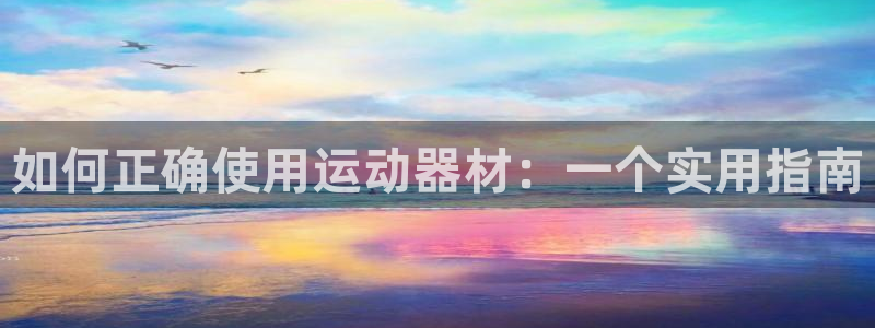 凯捷体育开户：如何正确使用运动器材：一个实用指南