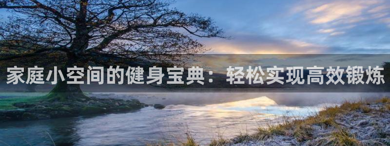 凯捷体育集团：家庭小空间的健身宝典：轻松实现高效锻炼