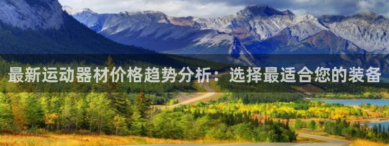 凯捷体育集团简介：最新运动器材价格趋势分析：选择最适