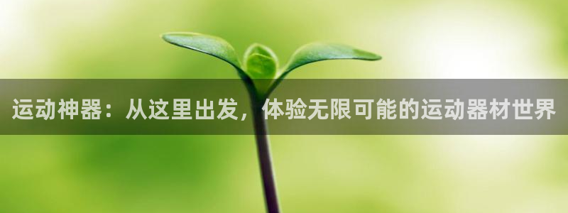 凯捷体育官方：运动神器：从这里出发，体验无限可能的运