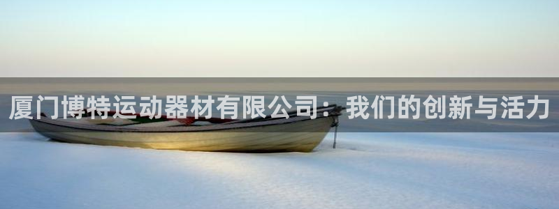 凯捷体育是干嘛的公司：厦门博特运动器材有限公司：我们
