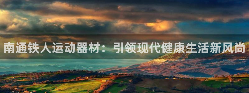 凯捷体育平台假的吗是真的吗:南通铁人运动器材:引领现代健康生