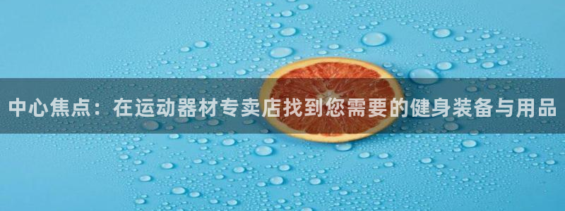 凯捷体育神州：中心焦点：在运动器材专卖店找到您需要的