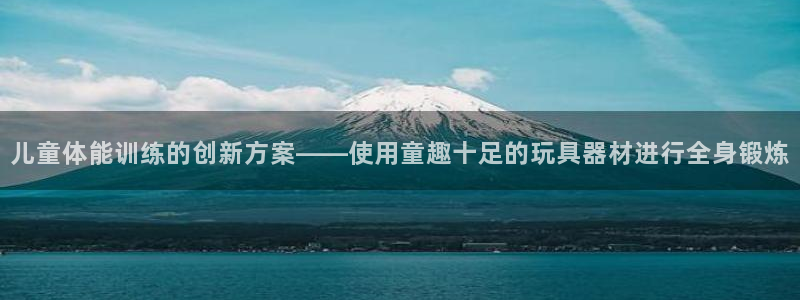 凯捷体育平台注册要钱吗是真的吗：儿童体能训练的创新方