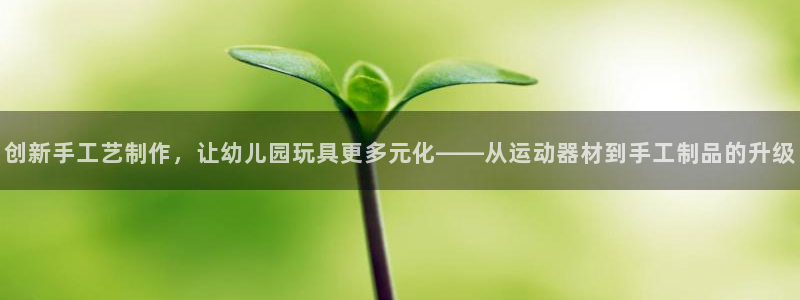凯捷体育:创新手工艺制作,让幼儿园玩具更多元化——从运动器材