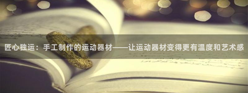 凯捷体育平台:匠心独运:手工制作的运动器材——让运动器材变得