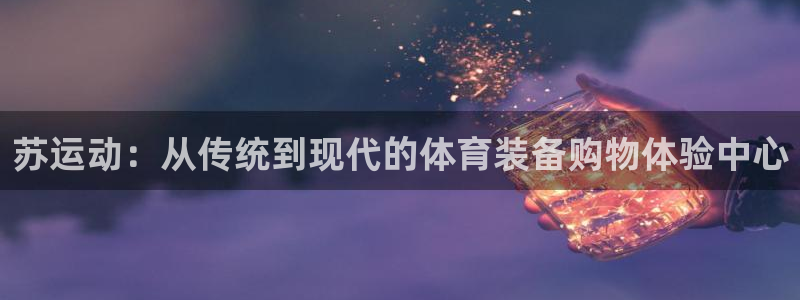 凯捷体育平台是正规平台吗知乎:苏运动:从传统到现代的体育装备